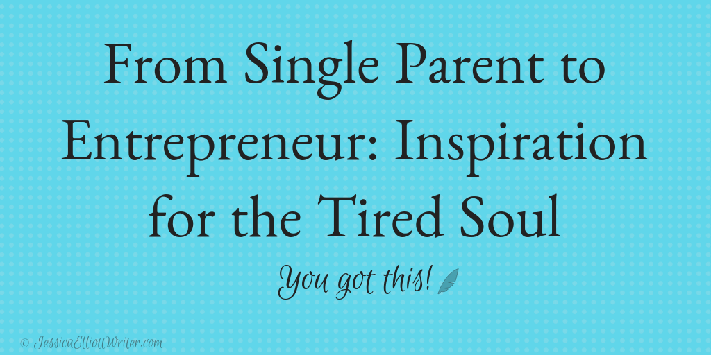 From Single Parent to Entrepreneur: Inspiration for the Tired Soul