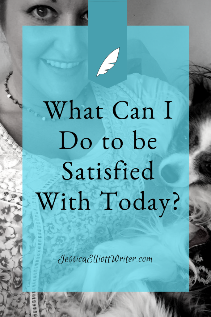 What Can I do to Be Satisfied with Today by Jessica Elliott, Writer